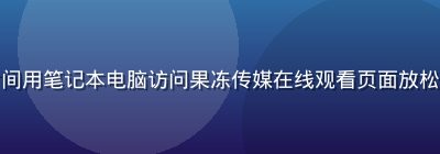 职场人士在午休时间用笔记本电脑访问果冻传媒在线观看页面放松休息，办公室背景